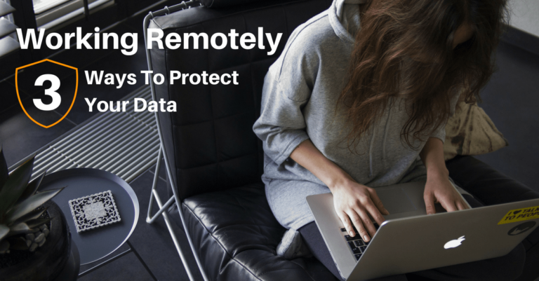 Working Remotely: 3 Ways To Protect Your Data